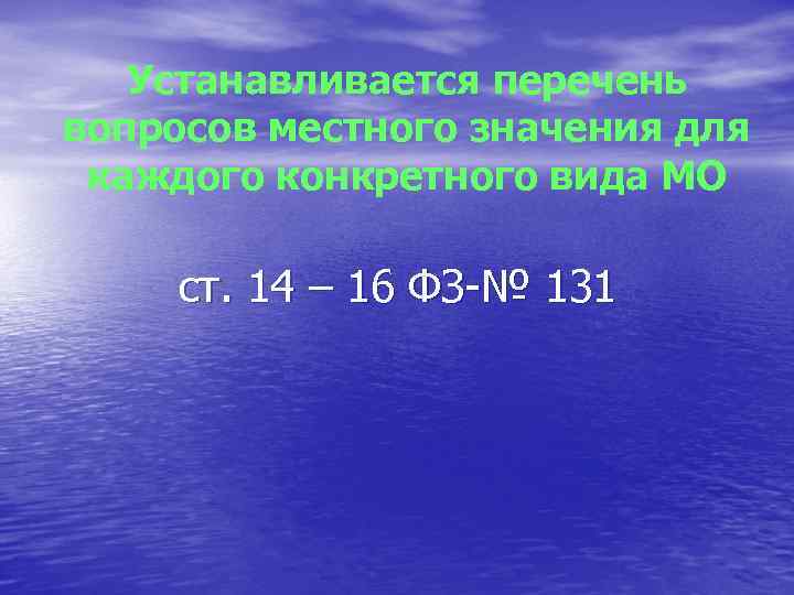 Устанавливается перечень вопросов местного значения для каждого конкретного вида МО ст. 14 – 16