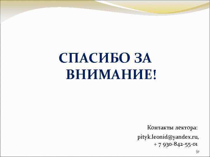 СПАСИБО ЗА ВНИМАНИЕ! Контакты лектора: pityk. leonid@yandex. ru, + 7 930 -842 -55 -01