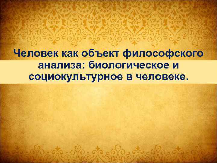 Человек как объект философского анализа: биологическое и социокультурное в человеке. 