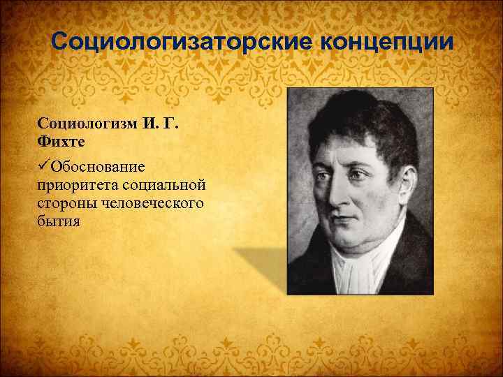 Социологизаторские концепции Социологизм И. Г. Фихте üОбоснование приоритета социальной стороны человеческого бытия 