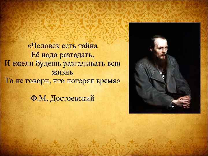  «Человек есть тайна Её надо разгадать, И ежели будешь разгадывать всю жизнь То