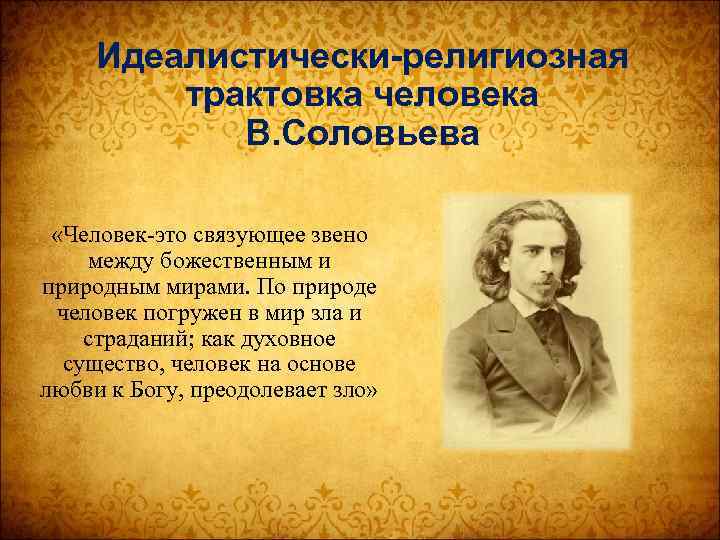 Идеалистически-религиозная трактовка человека В. Соловьева «Человек-это связующее звено между божественным и природным мирами. По