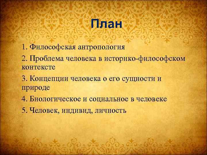 План 1. Философская антропология 2. Проблема человека в историко-философском контексте 3. Концепции человека о