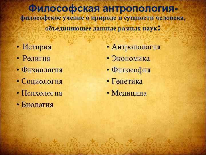 Философская антропология- философское учение о природе и сущности человека, объединяющее данные разных наук: •