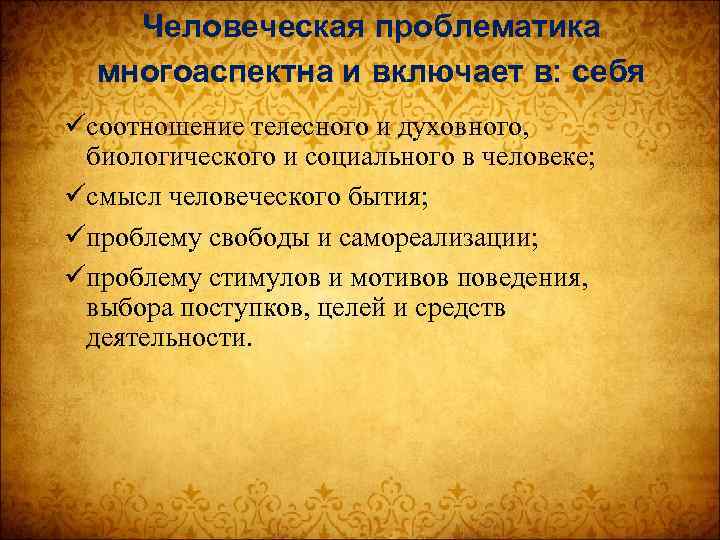 Человеческая проблематика многоаспектна и включает в: себя üсоотношение телесного и духовного, биологического и социального