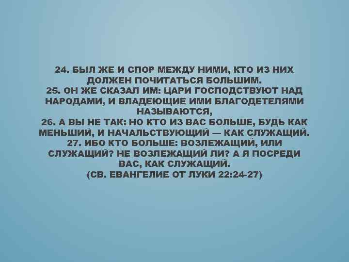24. БЫЛ ЖЕ И СПОР МЕЖДУ НИМИ, КТО ИЗ НИХ ДОЛЖЕН ПОЧИТАТЬСЯ БОЛЬШИМ. 25.