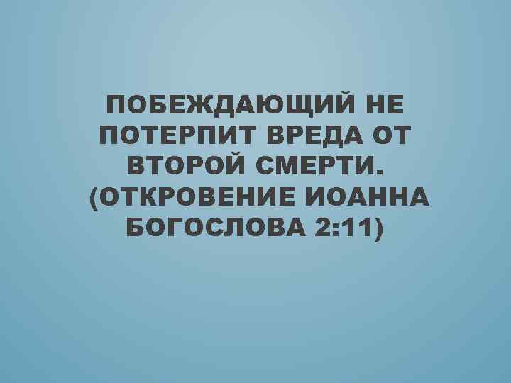 ПОБЕЖДАЮЩИЙ НЕ ПОТЕРПИТ ВРЕДА ОТ ВТОРОЙ СМЕРТИ. (ОТКРОВЕНИЕ ИОАННА БОГОСЛОВА 2: 11) 