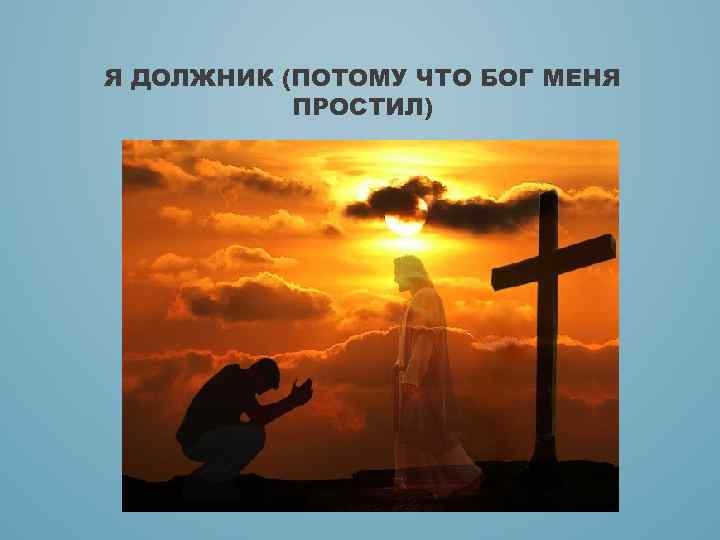 Я ДОЛЖНИК (ПОТОМУ ЧТО БОГ МЕНЯ ПРОСТИЛ) 