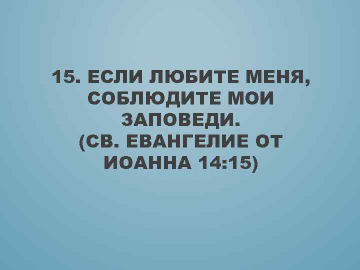 15. ЕСЛИ ЛЮБИТЕ МЕНЯ, СОБЛЮДИТЕ МОИ ЗАПОВЕДИ. (СВ. ЕВАНГЕЛИЕ ОТ ИОАННА 14: 15) 