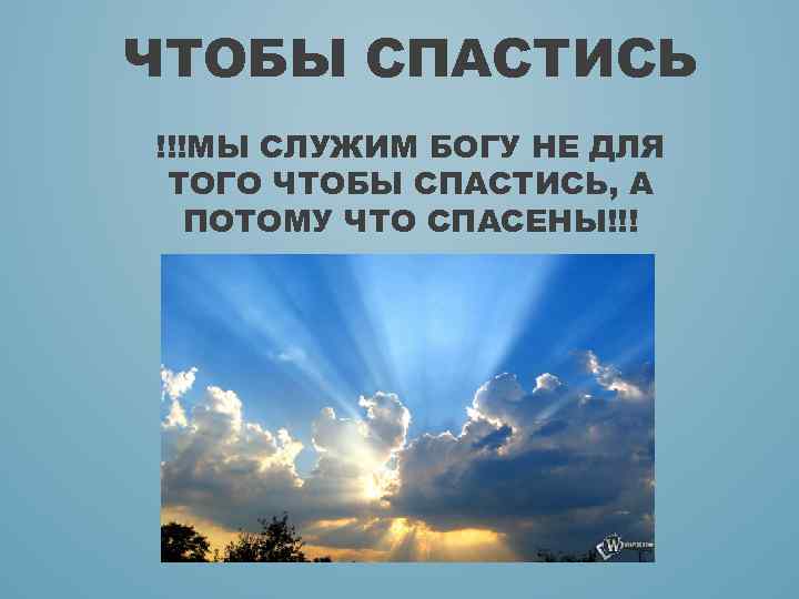 ЧТОБЫ СПАСТИСЬ !!!МЫ СЛУЖИМ БОГУ НЕ ДЛЯ ТОГО ЧТОБЫ СПАСТИСЬ, А ПОТОМУ ЧТО СПАСЕНЫ!!!