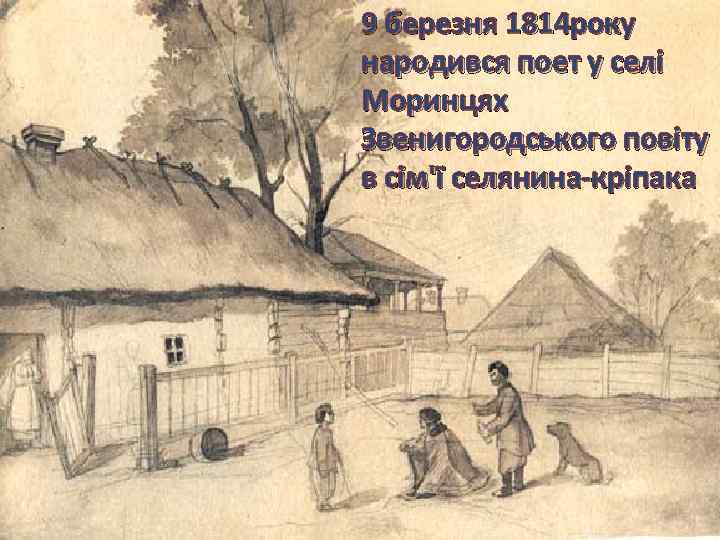 9 березня 1814 року народився поет у селі Моринцях Звенигородського повіту в сім'ї селянина-кріпака