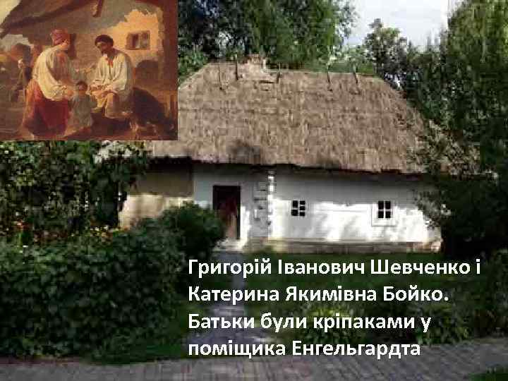 Григорій Іванович Шевченко і Катерина Якимівна Бойко. Батьки були кріпаками у поміщика Енгельгардта 