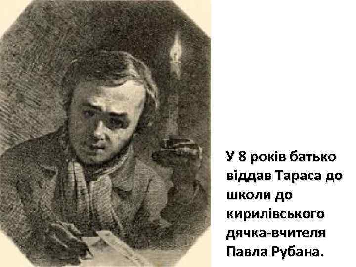 У 8 років батько віддав Тараса до школи до кирилівського дячка-вчителя Павла Рубана. 