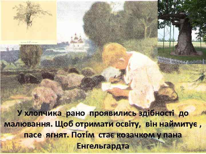 У хлопчика рано проявились здібності до малювання. Щоб отримати освіту, він наймитує , пасе