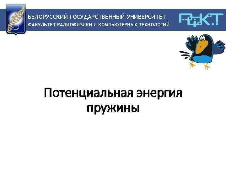 БЕЛОРУССКИЙ ГОСУДАРСТВЕННЫЙ УНИВЕРСИТЕТ ФАКУЛЬТЕТ РАДИОФИЗИКИ И КОМПЬЮТЕРНЫХ ТЕХНОЛОГИЙ Потенциальная энергия пружины 