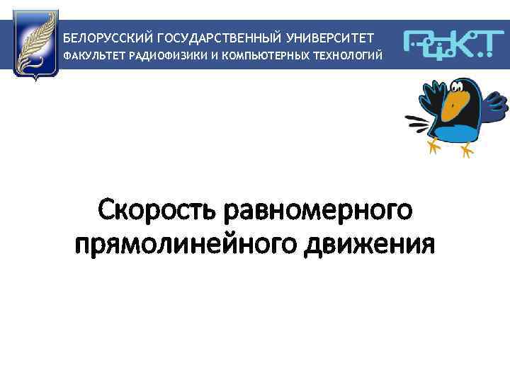 БЕЛОРУССКИЙ ГОСУДАРСТВЕННЫЙ УНИВЕРСИТЕТ ФАКУЛЬТЕТ РАДИОФИЗИКИ И КОМПЬЮТЕРНЫХ ТЕХНОЛОГИЙ Скорость равномерного прямолинейного движения 