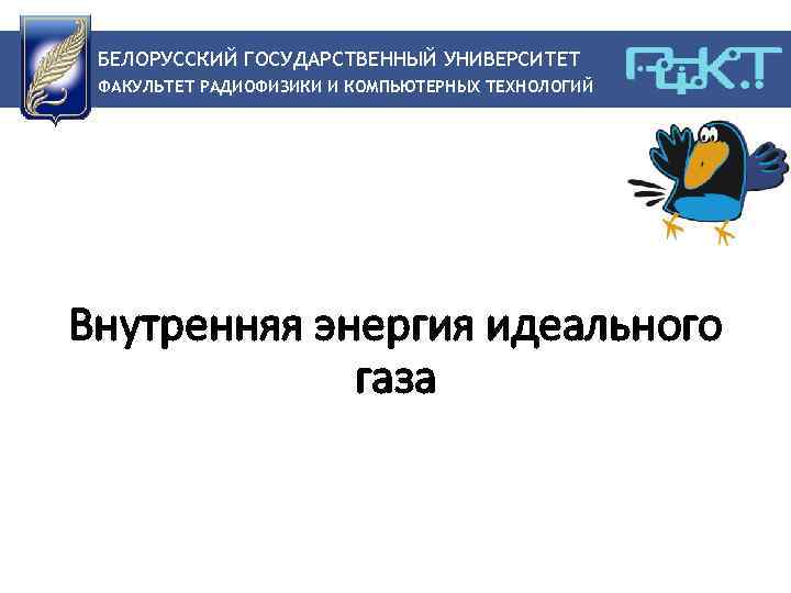 БЕЛОРУССКИЙ ГОСУДАРСТВЕННЫЙ УНИВЕРСИТЕТ ФАКУЛЬТЕТ РАДИОФИЗИКИ И КОМПЬЮТЕРНЫХ ТЕХНОЛОГИЙ Внутренняя энергия идеального газа 