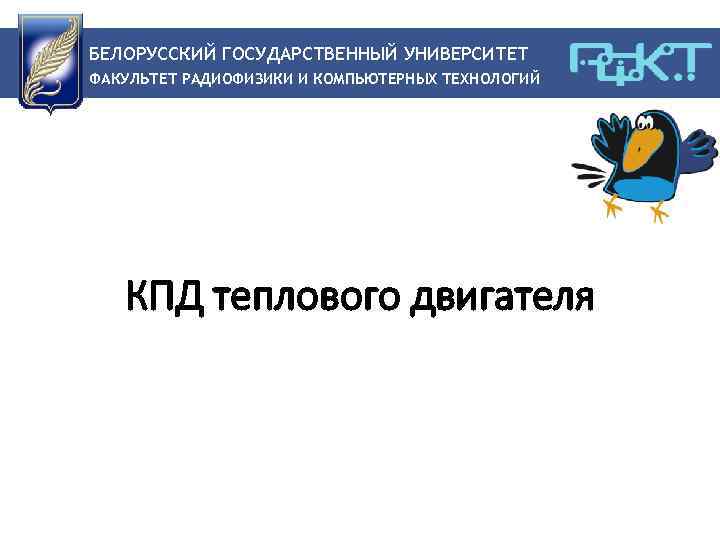 БЕЛОРУССКИЙ ГОСУДАРСТВЕННЫЙ УНИВЕРСИТЕТ ФАКУЛЬТЕТ РАДИОФИЗИКИ И КОМПЬЮТЕРНЫХ ТЕХНОЛОГИЙ КПД теплового двигателя 