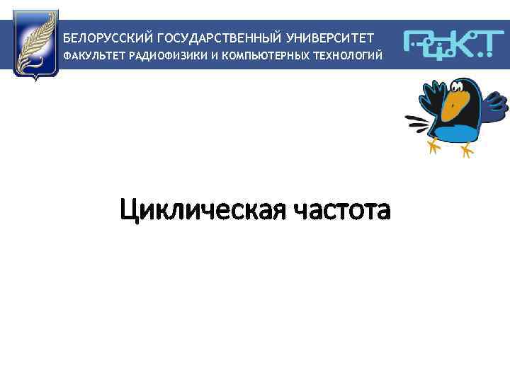 БЕЛОРУССКИЙ ГОСУДАРСТВЕННЫЙ УНИВЕРСИТЕТ ФАКУЛЬТЕТ РАДИОФИЗИКИ И КОМПЬЮТЕРНЫХ ТЕХНОЛОГИЙ Циклическая частота 