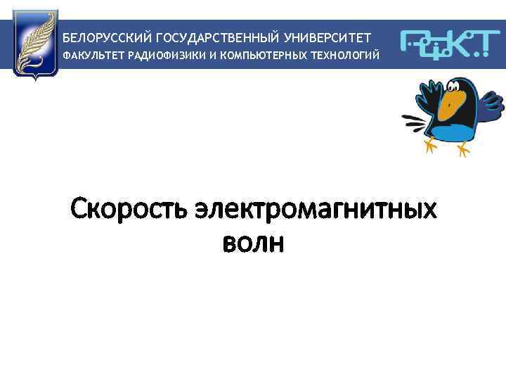 БЕЛОРУССКИЙ ГОСУДАРСТВЕННЫЙ УНИВЕРСИТЕТ ФАКУЛЬТЕТ РАДИОФИЗИКИ И КОМПЬЮТЕРНЫХ ТЕХНОЛОГИЙ Скорость электромагнитных волн 