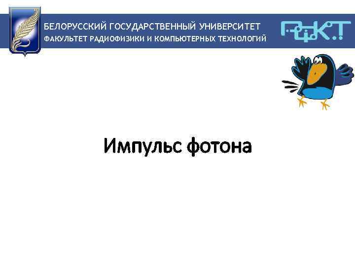 БЕЛОРУССКИЙ ГОСУДАРСТВЕННЫЙ УНИВЕРСИТЕТ ФАКУЛЬТЕТ РАДИОФИЗИКИ И КОМПЬЮТЕРНЫХ ТЕХНОЛОГИЙ Импульс фотона 