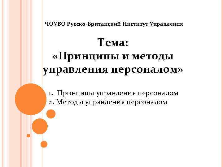 ЧОУВО Русско-Британский Институт Управления Тема: «Принципы и методы управления персоналом» 1. Принципы управления персоналом