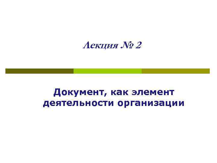 Лекция № 2 Документ, как элемент деятельности организации 