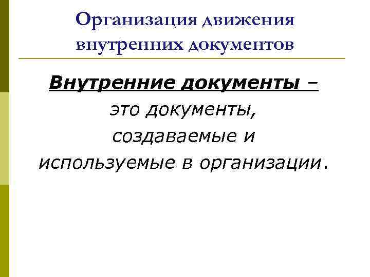Организация движения внутренних документов Внутренние документы – это документы, создаваемые и используемые в организации.