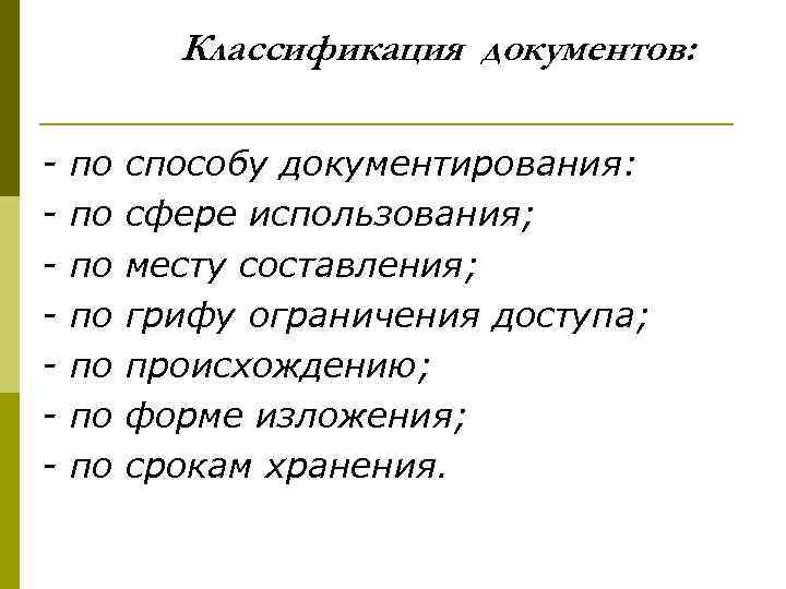Классификация документов: - по по способу документирования: сфере использования; месту составления; грифу ограничения доступа;