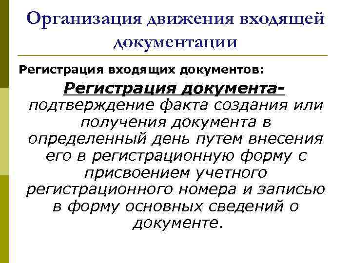Организация движения входящей документации Регистрация входящих документов: Регистрация документаподтверждение факта создания или получения документа