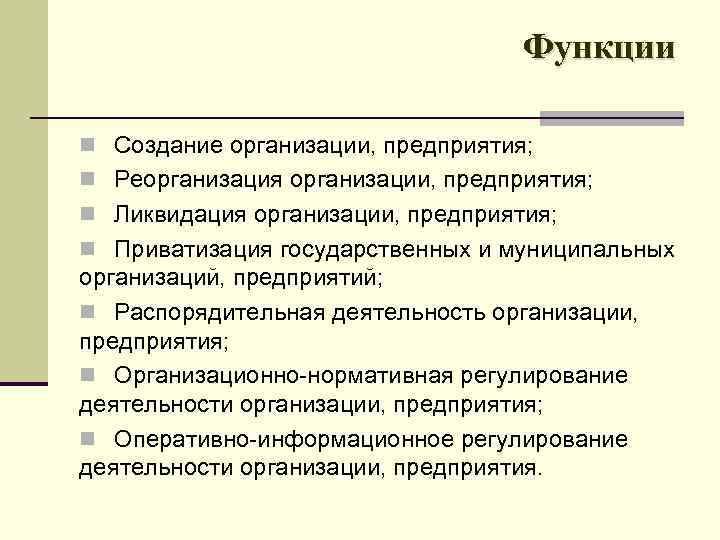 Функции n Создание организации, предприятия; n Реорганизация организации, предприятия; n Ликвидация организации, предприятия; n