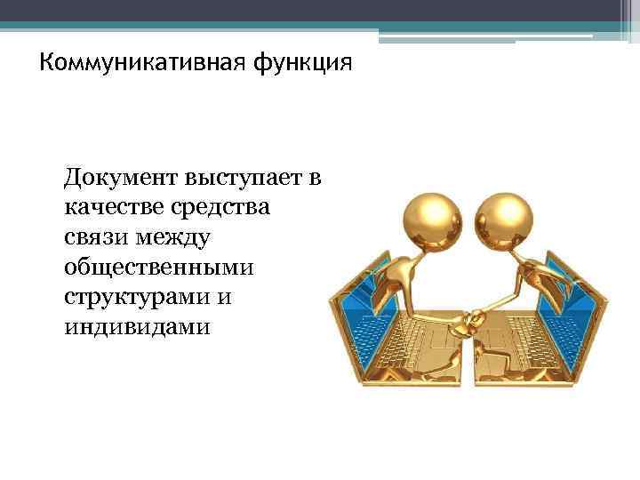 Коммуникативная функция Документ выступает в качестве средства связи между общественными структурами и индивидами 