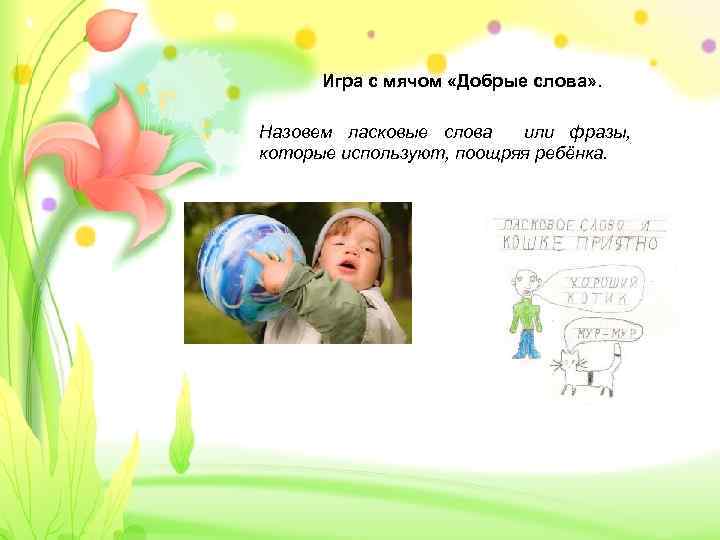 Игра с мячом «Добрые слова» . Назовем ласковые слова или фразы, которые используют, поощряя