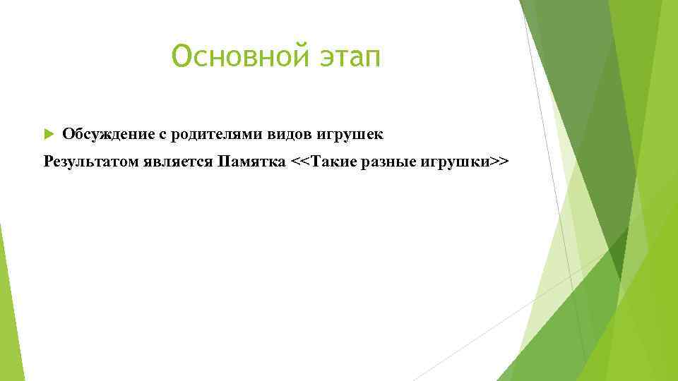 Основной этап Обсуждение с родителями видов игрушек Результатом является Памятка <<Такие разные игрушки>> 