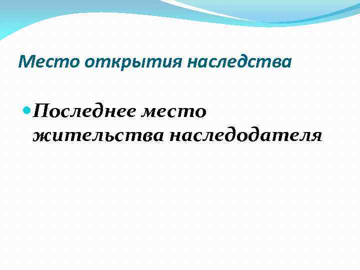 Место открытия наследства Последнее место жительства наследодателя 