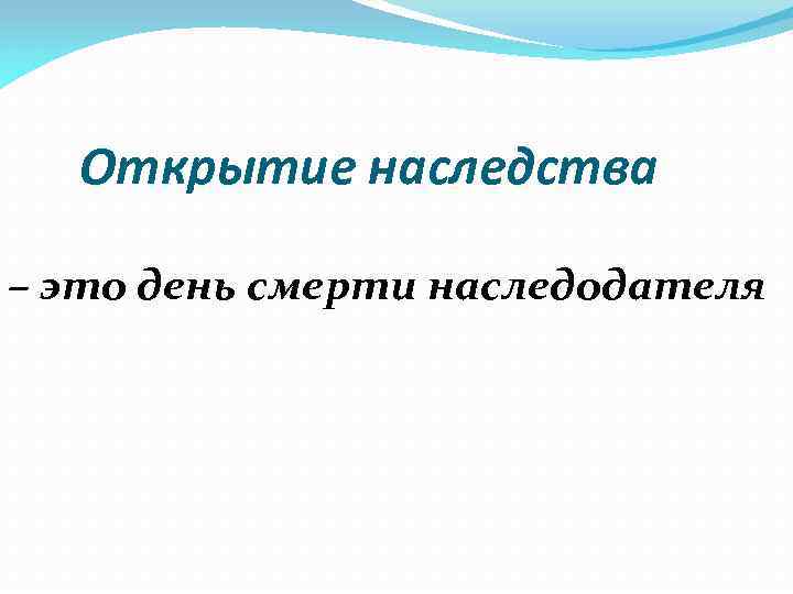 Открытие наследства – это день смерти наследодателя 