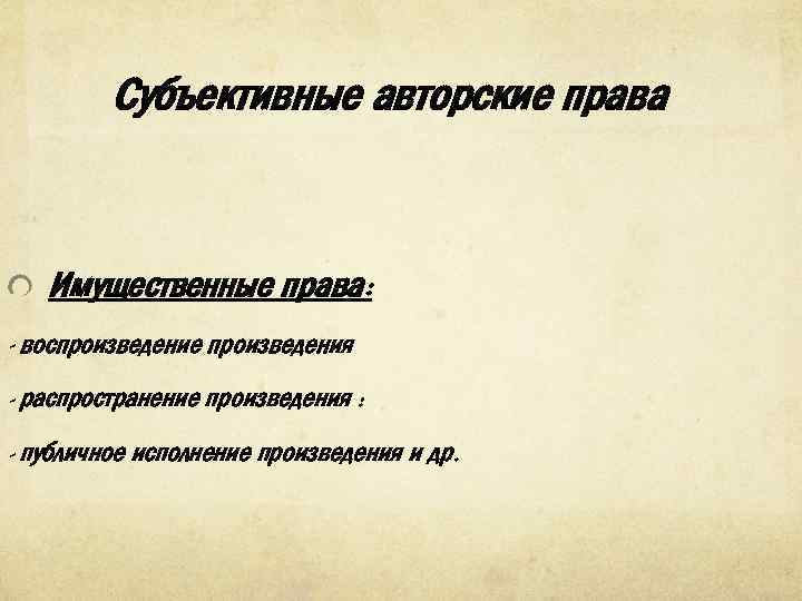 Субъективные авторские права Имущественные права: - воспроизведение произведения - распространение произведения : - публичное