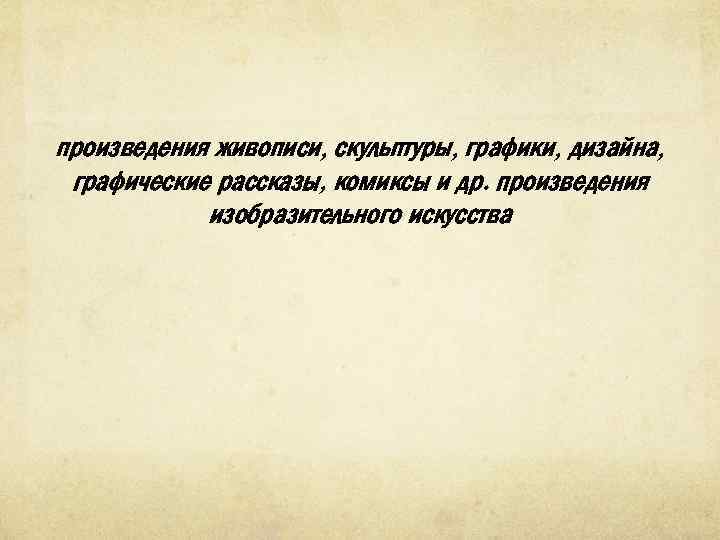 произведения живописи, скульптуры, графики, дизайна, графические рассказы, комиксы и др. произведения изобразительного искусства 