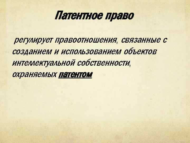 Патентное право регулирует правоотношения, связанные с созданием и использованием объектов интеллектуальной собственности, охраняемых патентом