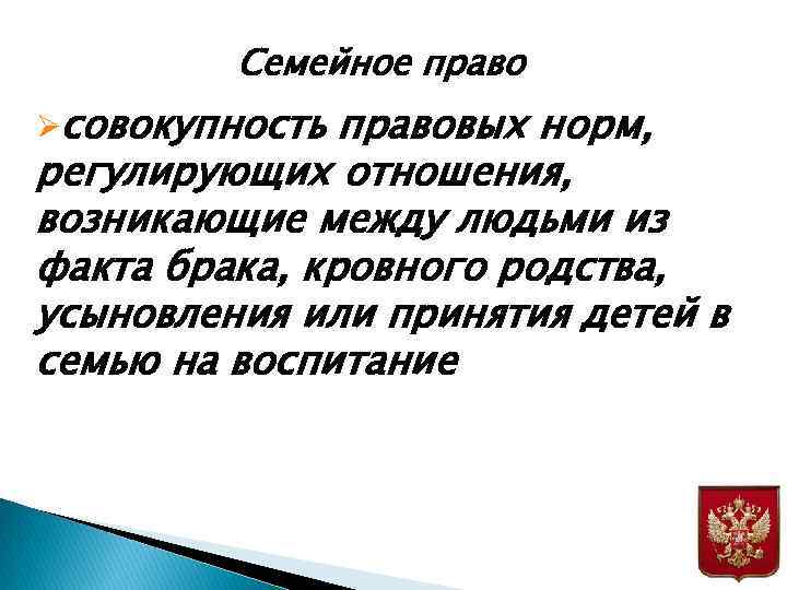 Семейное право Øсовокупность правовых норм, регулирующих отношения, возникающие между людьми из факта брака, кровного