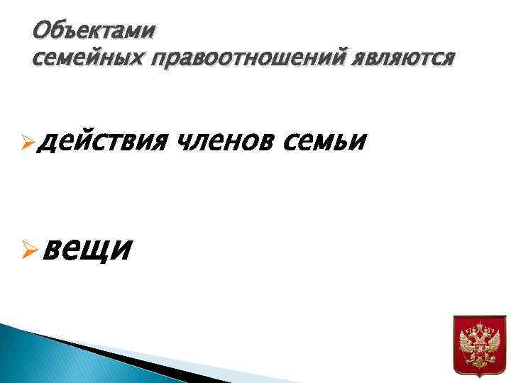 Объектами семейных правоотношений являются Øдействия Øвещи членов семьи 