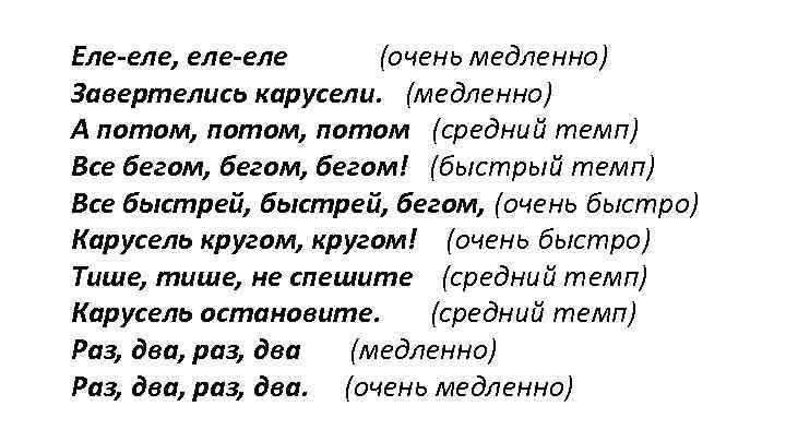 Еле-еле, еле-еле (очень медленно) Завертелись карусели. (медленно) А потом, потом (средний темп) Все бегом,