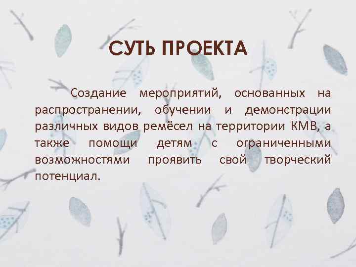 СУТЬ ПРОЕКТА Создание мероприятий, основанных на распространении, обучении и демонстрации различных видов ремёсел на