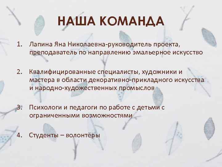 НАША КОМАНДА 1. Лапина Яна Николаевна-руководитель проекта, преподаватель по направлению эмальерное искусство 2. Квалифицированные