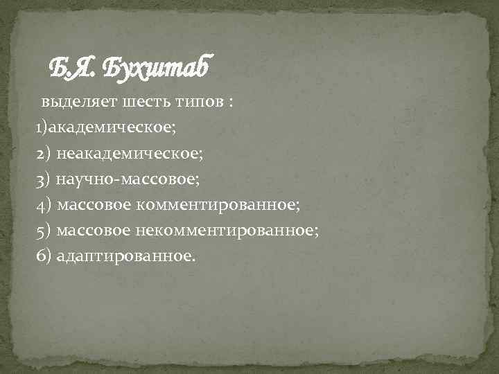 Б. Я. Бухштаб выделяет шесть типов : 1)академическое; 2) неакадемическое; 3) научно-массовое; 4) массовое