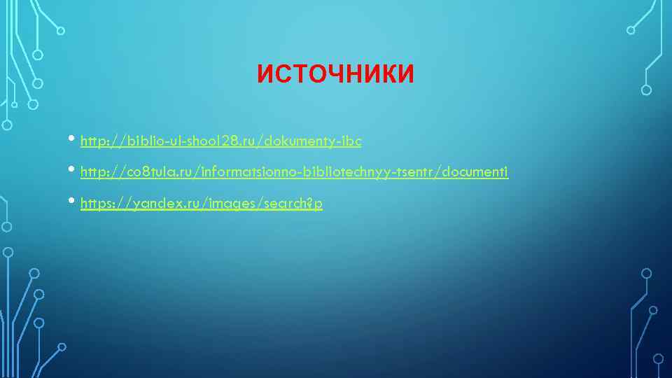 ИСТОЧНИКИ • http: //biblio-ul-shool 28. ru/dokumenty-ibc • http: //co 8 tula. ru/informatsionno-bibliotechnyy-tsentr/documenti • https:
