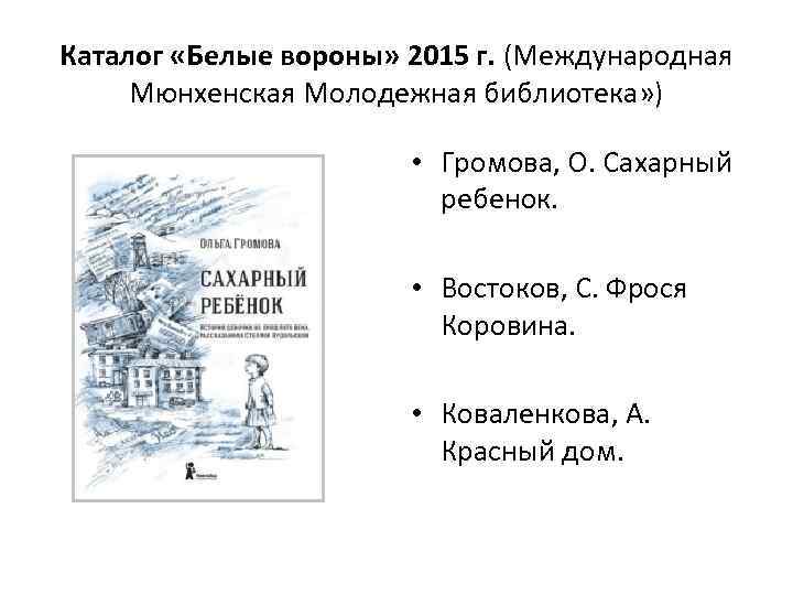 Каталог «Белые вороны» 2015 г. (Международная Мюнхенская Молодежная библиотека» ) • Громова, О. Сахарный