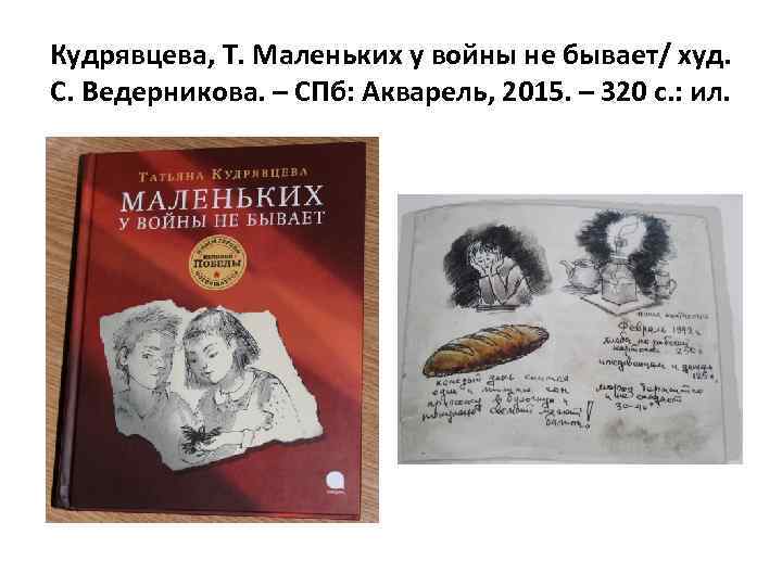 Кудрявцева, Т. Маленьких у войны не бывает/ худ. С. Ведерникова. – СПб: Акварель, 2015.