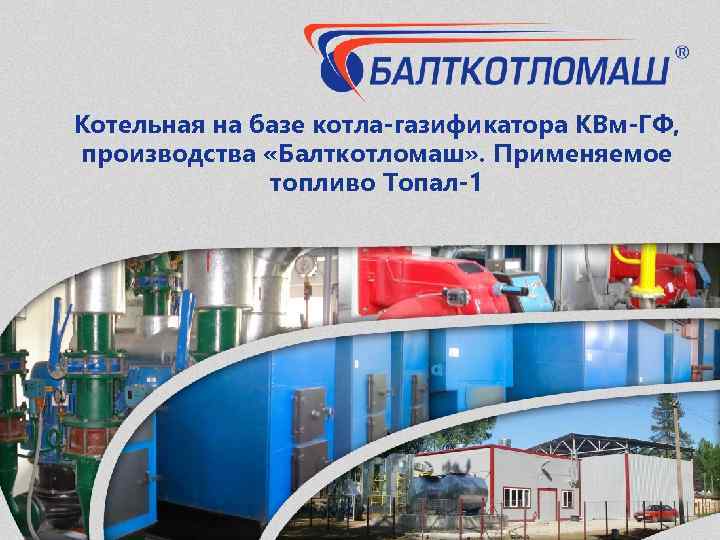 Котельная на базе котла-газификатора КВм-ГФ, производства «Балткотломаш» . Применяемое топливо Топал-1 