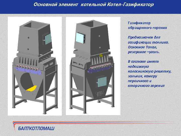 Основной элемент котельной Котел-Газификатор обращенного горения Предназначен для газификации топлива. Основное Топал, резервное –уголь.